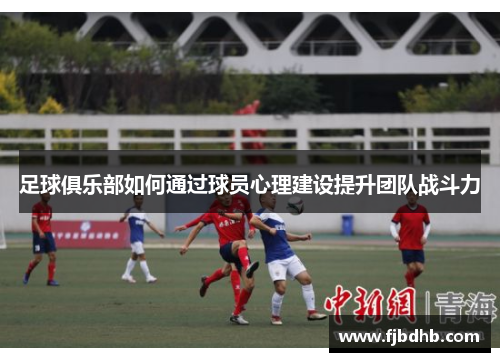 足球俱乐部如何通过球员心理建设提升团队战斗力